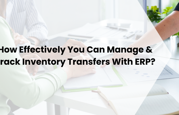 How Effectively You Can Manage & Track Inventory Transfers With ERP?