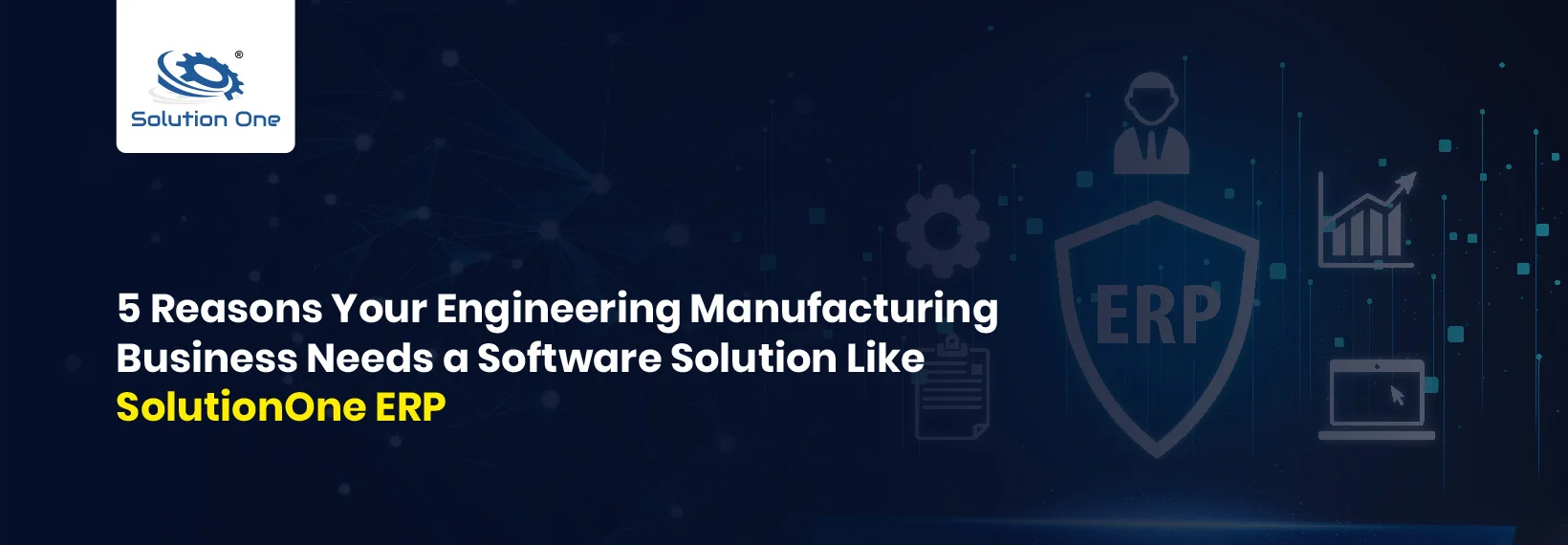 5 Reasons Your Engineering Manufacturing Business Needs a Software Solution Like “SolutionOne ERP”