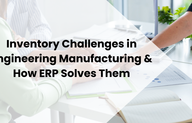 Inventory Challenges in Engineering Manufacturing & How ERP Solves Them