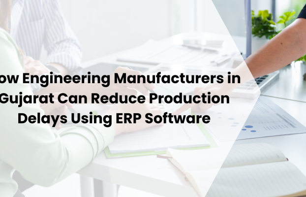 How Engineering Manufacturers in Gujarat Can Reduce Production Delays Using ERP Software