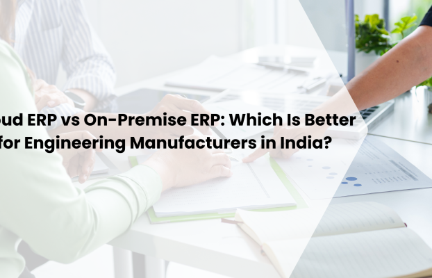 Cloud ERP vs. On-Premise ERP: Which Is Better for Engineering Manufacturers in India?