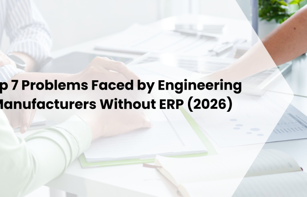 Top 7 Problems Faced by Engineering Manufacturers Without ERP (2026)