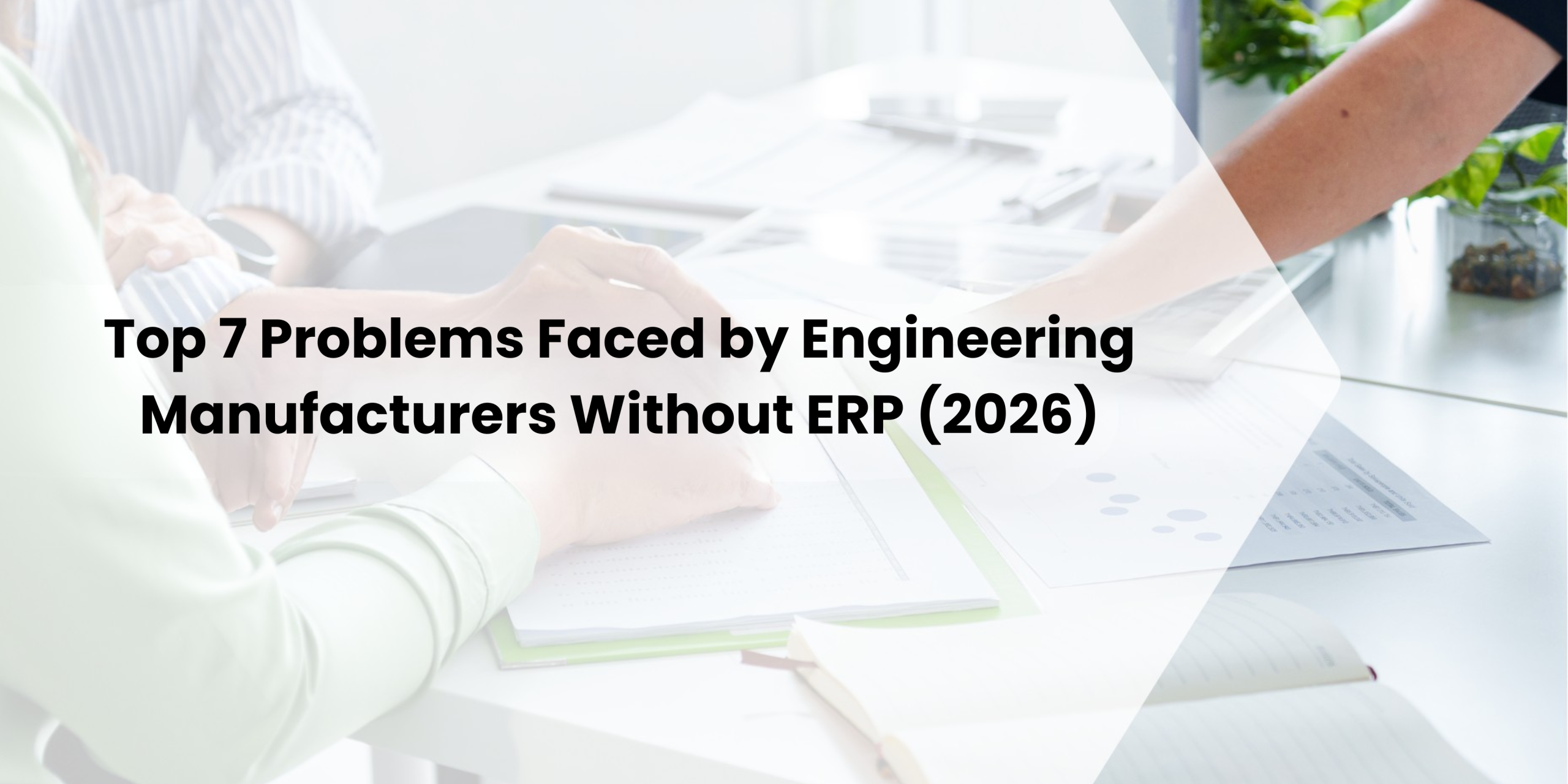 Top 7 Problems Faced by Engineering Manufacturers Without ERP (2026)