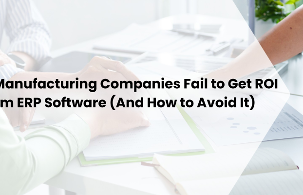 Why Manufacturing Companies Fail to Get ROI from ERP Software (And How to Avoid It)