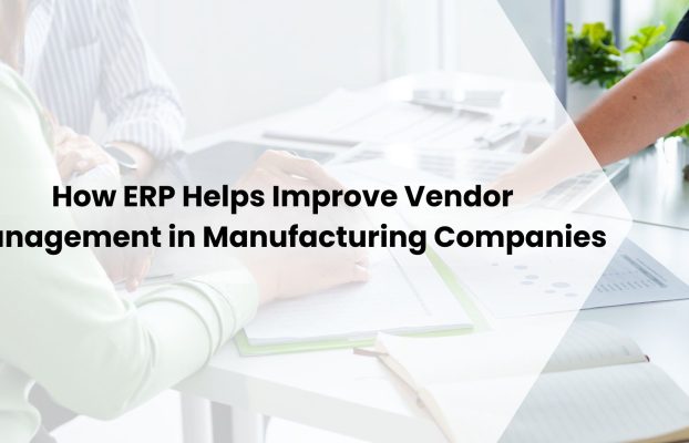 How ERP Helps Improve Vendor Management in Manufacturing Companies