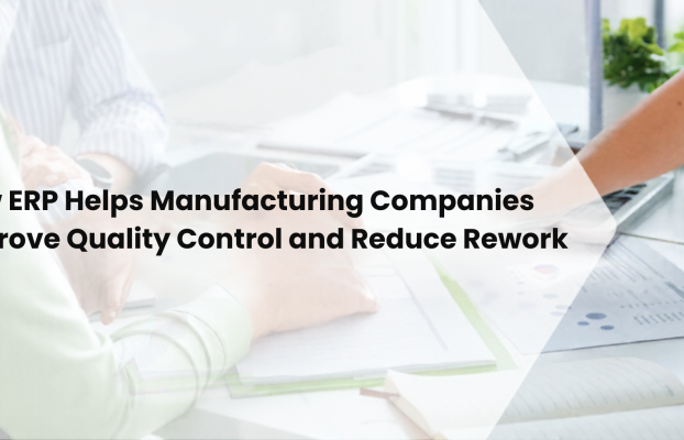 How ERP Helps Manufacturing Companies Improve Quality Control and Reduce Rework